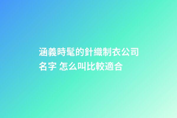 涵義時髦的針織制衣公司名字 怎么叫比較適合-第1張-公司起名-玄機派